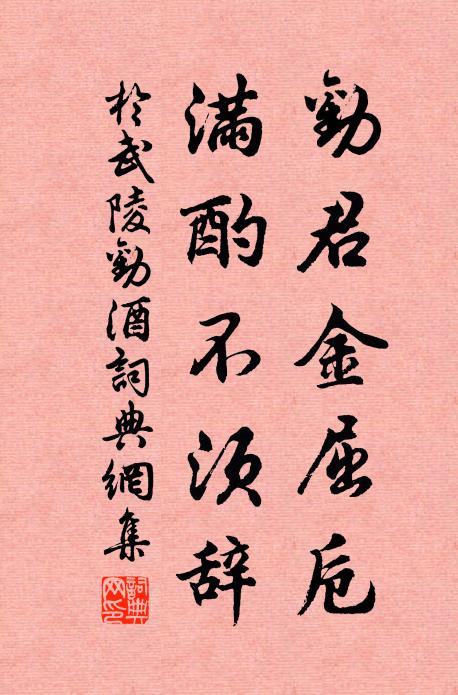 于武陵劝君金屈卮，满酌不须辞书法作品欣赏