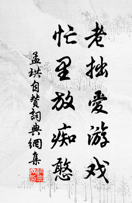 孟珙老拙爱游戏，忙里放痴憨书法作品欣赏