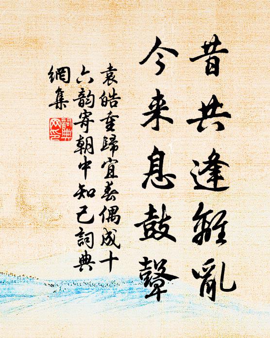 袁皓昔共逢离乱，今来息鼓鼙书法作品欣赏