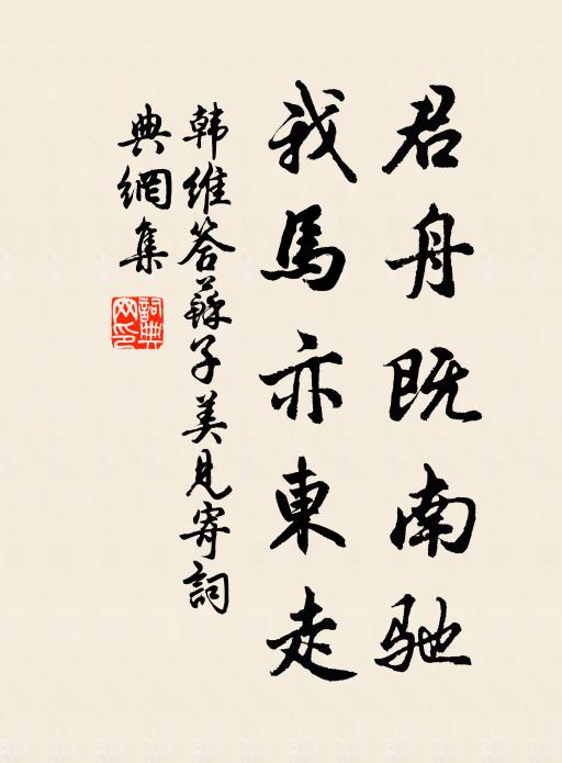 韩维君舟既南驰,我马亦东走书法作品欣赏