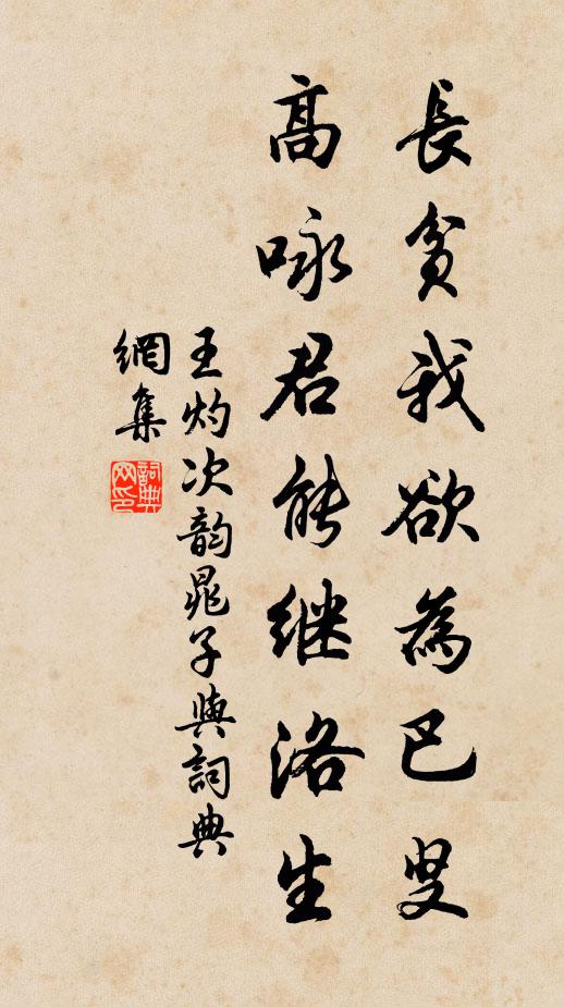 王灼长贫我欲为巴叟，高咏君能继洛生书法作品欣赏