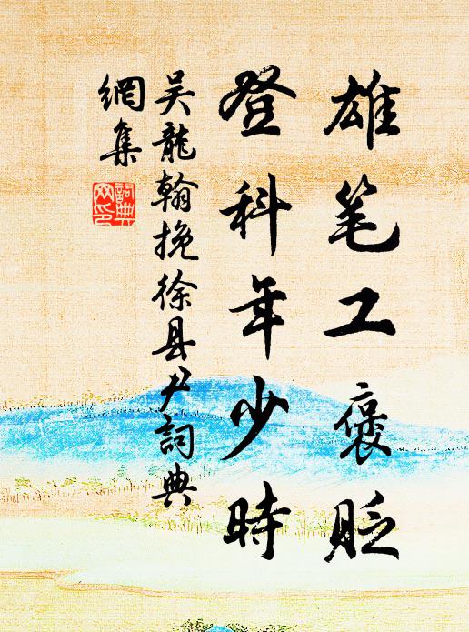 吴龙翰雄笔工褒贬，登科年少时书法作品欣赏