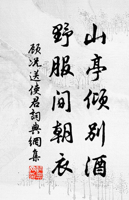 顾况山亭倾别酒，野服间朝衣书法作品欣赏
