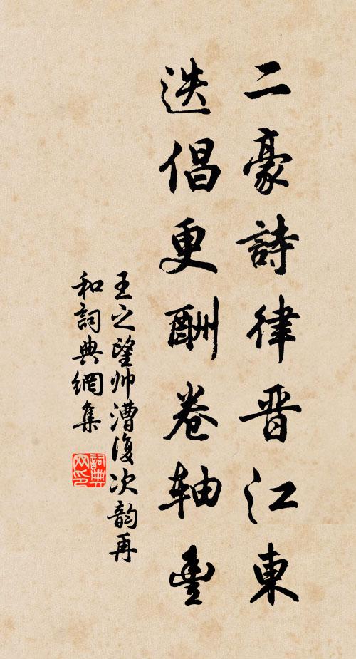 王之望二豪诗律晋江东，迭倡更酬卷轴丰书法作品欣赏