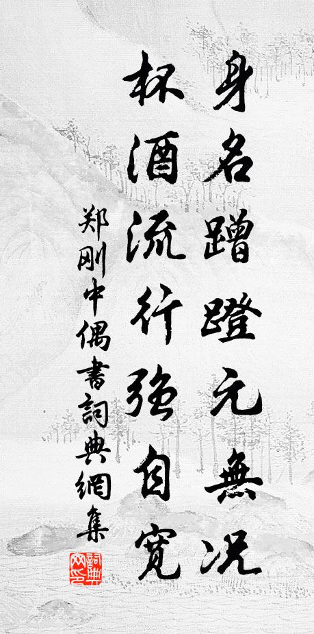郑刚中身名蹭蹬元无况，杯酒流行强自宽书法作品欣赏