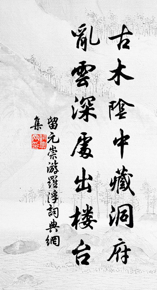 留元崇古木阴中藏洞府，乱云深处出楼台书法作品欣赏