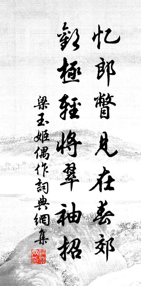 梁玉姬忆郎瞥见在春郊，欢极轻将翠袖招书法作品欣赏