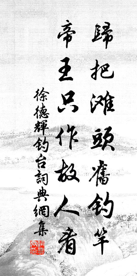 徐德辉归把滩头旧钓竿，帝王只作故人看书法作品欣赏