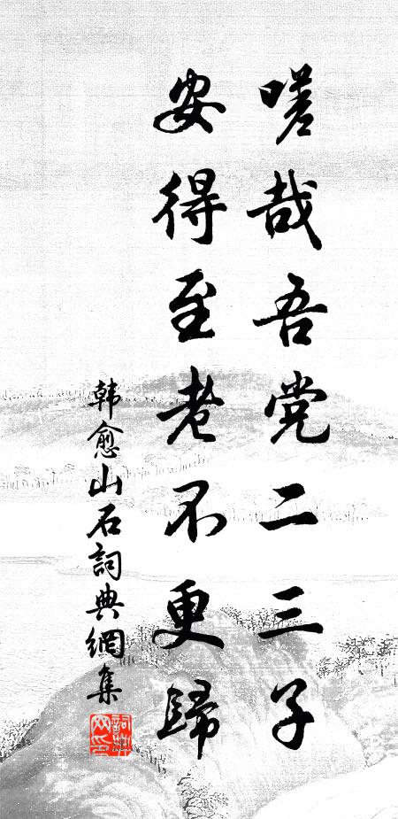 韩愈嗟哉吾党二三子，安得至老不更归书法作品欣赏