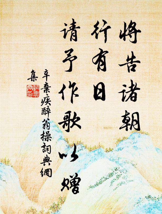 辛弃疾将告诸朝，行有日，请予作歌以赠书法作品欣赏