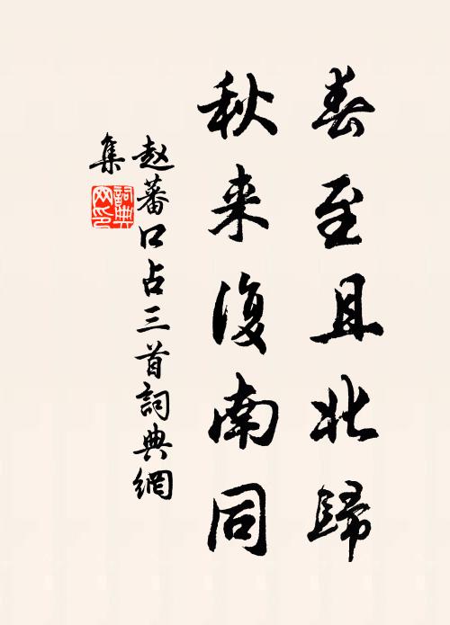 赵蕃春至且北归，秋来复南同书法作品欣赏
