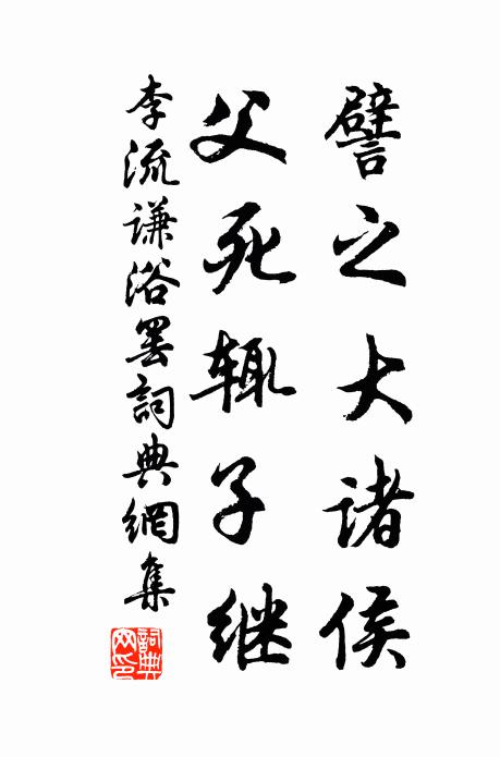 李流谦譬之大诸侯，父死辄子继书法作品欣赏
