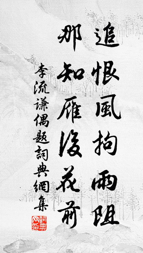 李流谦追恨风拘雨阻，那知雁后花前书法作品欣赏