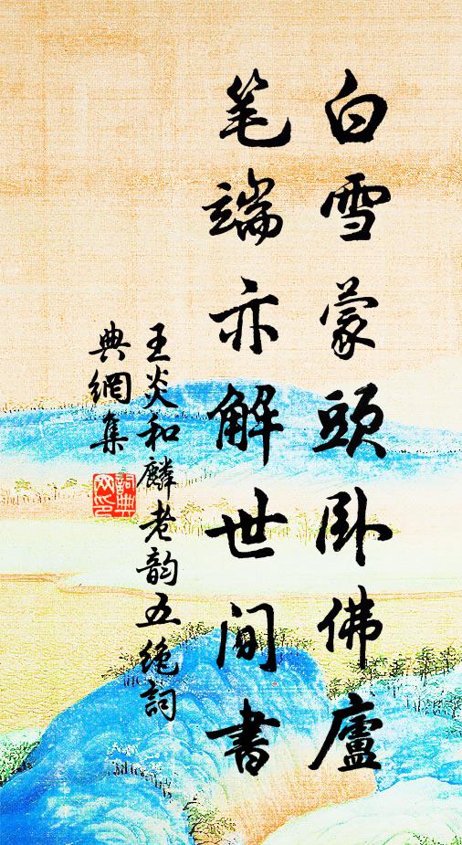 王炎白雪蒙头卧佛庐，笔端亦解世间书书法作品欣赏