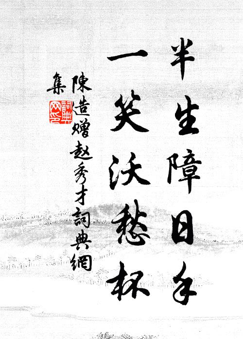 陈造半生障日手，一笑沃愁杯书法作品欣赏