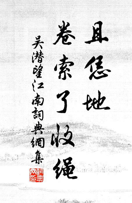 吴潜且恁地，卷索了收绳书法作品欣赏