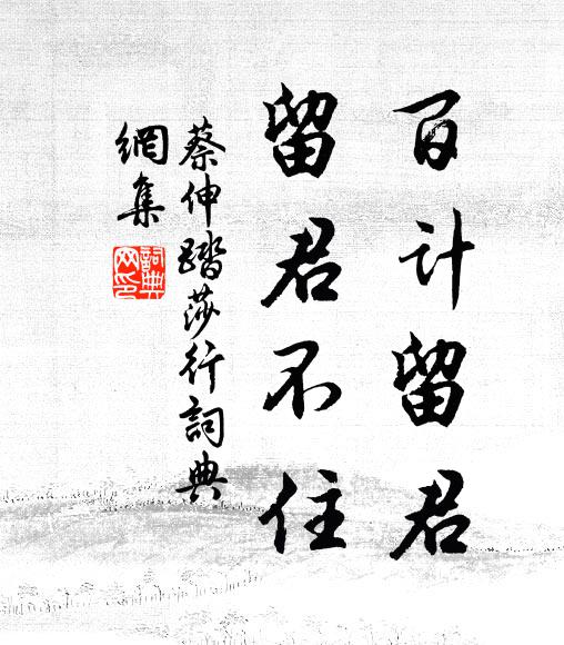蔡伸百计留君，留君不住书法作品欣赏