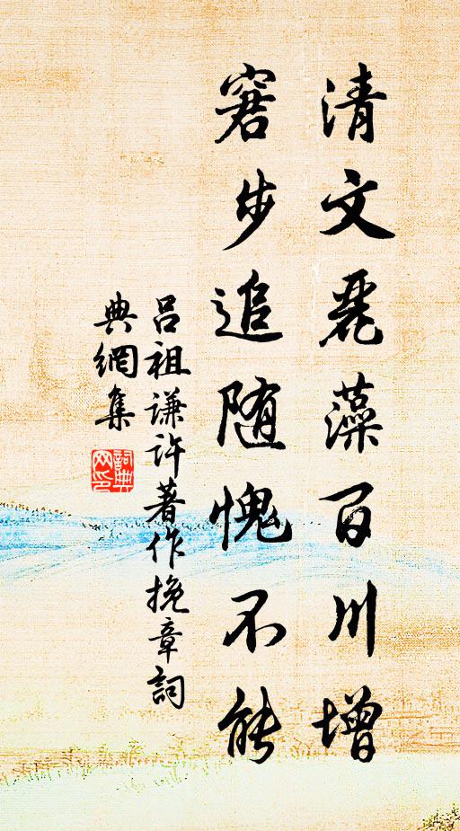 吕祖谦清文丽藻百川增，窘步追随愧不能书法作品欣赏
