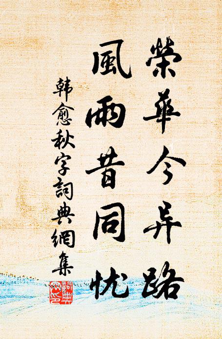 韩愈荣华今异路，风雨昔同忧书法作品欣赏