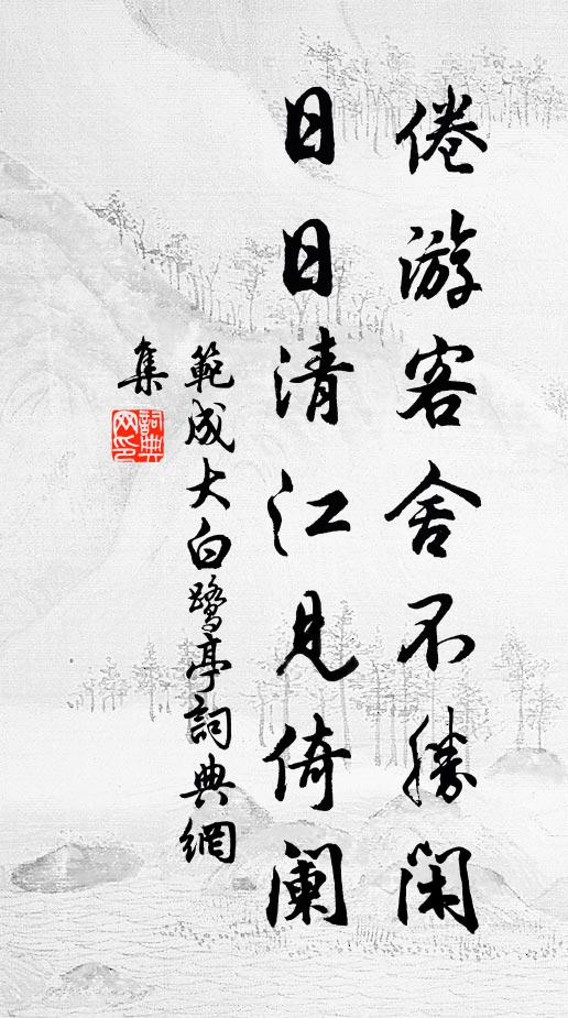 范成大倦游客舍不胜闲,日日清江见倚阑书法作品欣赏
