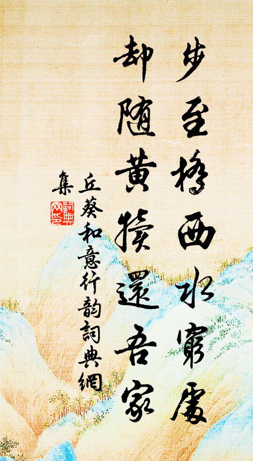 丘葵步至桥西水穷处，却随黄犊还吾家书法作品欣赏