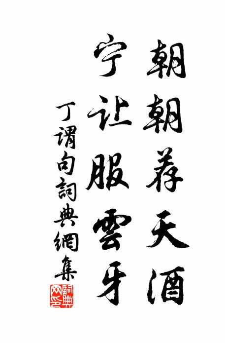 丁谓朝朝荐天酒，宁让服云牙。书法作品欣赏