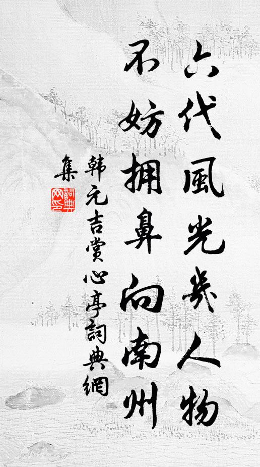 韩元吉六代风光几人物，不妨拥鼻向南州书法作品欣赏