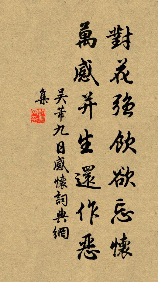 吴芾对花强饮欲忘怀，万感并生还作恶书法作品欣赏