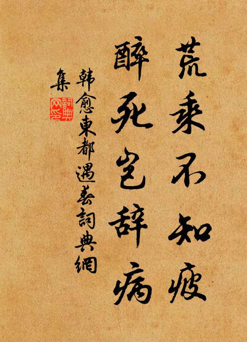 韩愈荒乘不知疲，醉死岂辞病书法作品欣赏