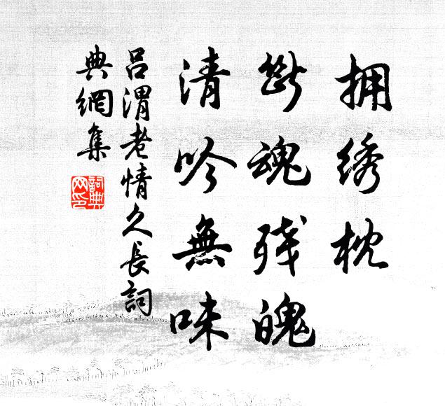 吕渭老拥绣枕、断魂残魄，清吟无味书法作品欣赏