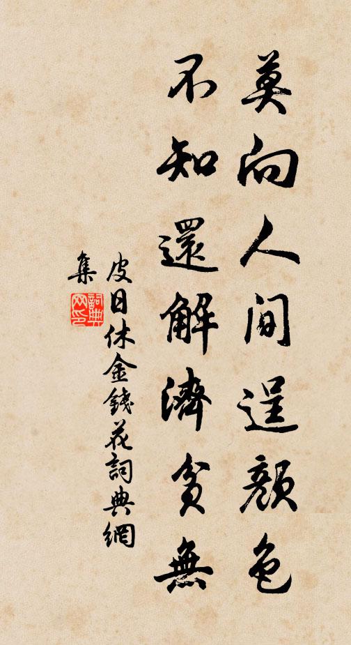 皮日休莫向人间逞颜色，不知还解济贫无书法作品欣赏