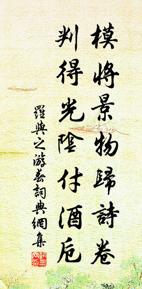 罗与之模将景物归诗卷，判得光阴付酒卮书法作品欣赏