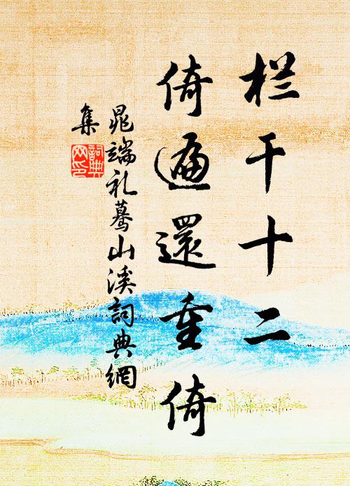 晁端礼栏干十二，倚遍还重倚书法作品欣赏
