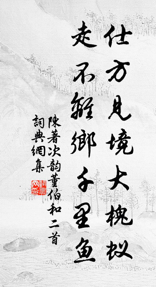 陈著仕方见境大槐蚁，走不离乡千里鱼书法作品欣赏