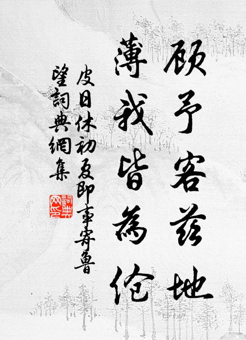 皮日休顾予客兹地,薄我皆为伧书法作品欣赏