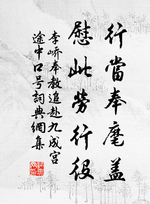 李峤行当奉麾盖，慰此劳行役书法作品欣赏