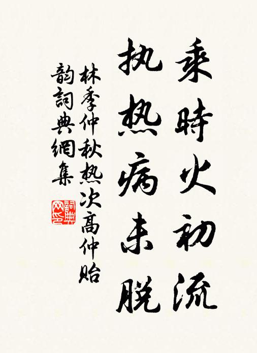林季仲乘时火初流，执热病未脱书法作品欣赏