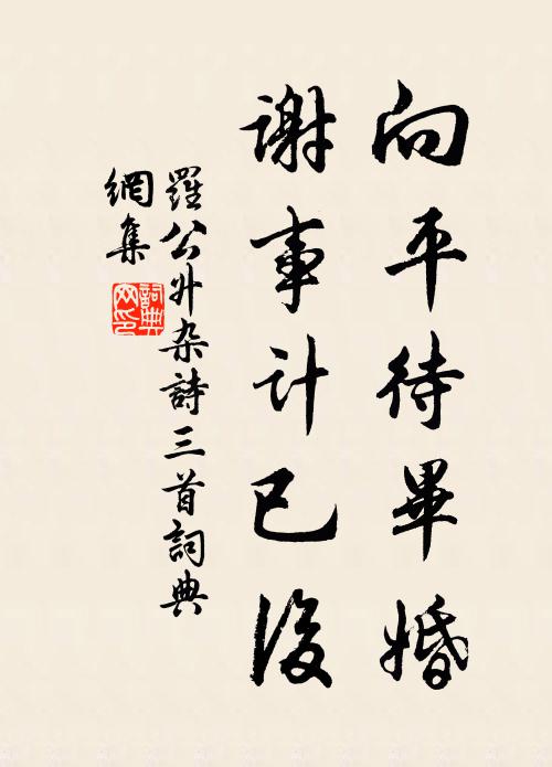 罗公升向平待毕婚，谢事计已后书法作品欣赏