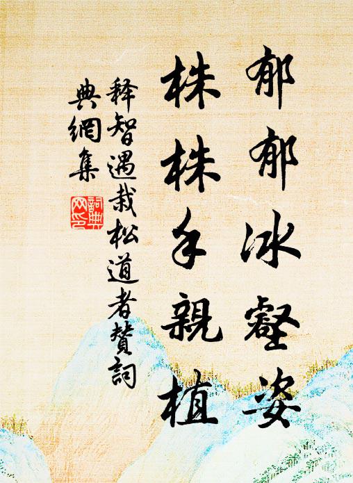 释智遇郁郁冰壑姿，株株手亲植书法作品欣赏