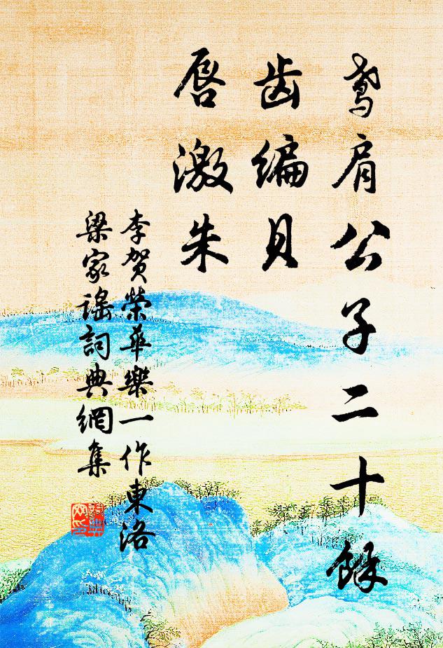 李贺鸢肩公子二十馀，齿编贝，唇激朱书法作品欣赏