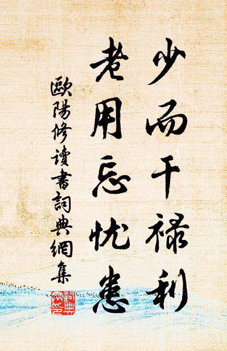 欧阳修少而干禄利，老用忘忧患书法作品欣赏