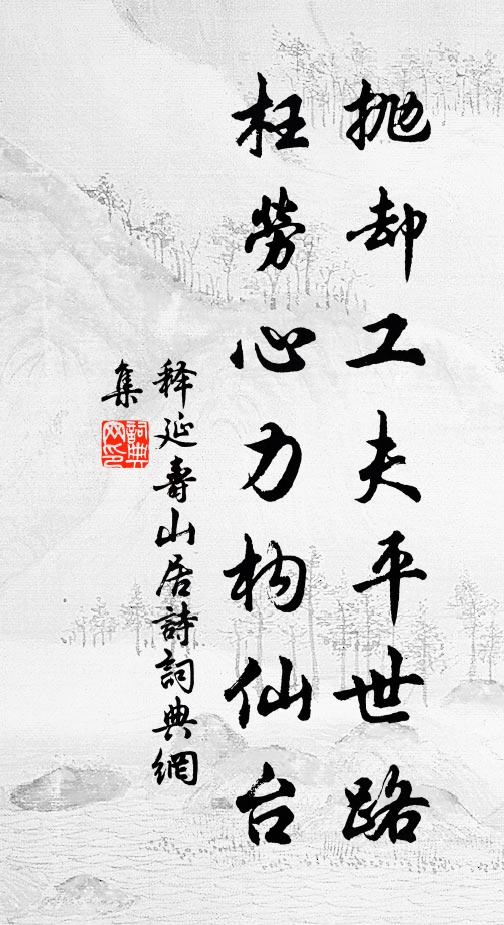 释延寿抛却工夫平世路，枉劳心力构仙台书法作品欣赏