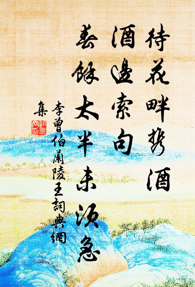 李曾伯待花畔携酒，酒边索句，春馀太半未须急书法作品欣赏