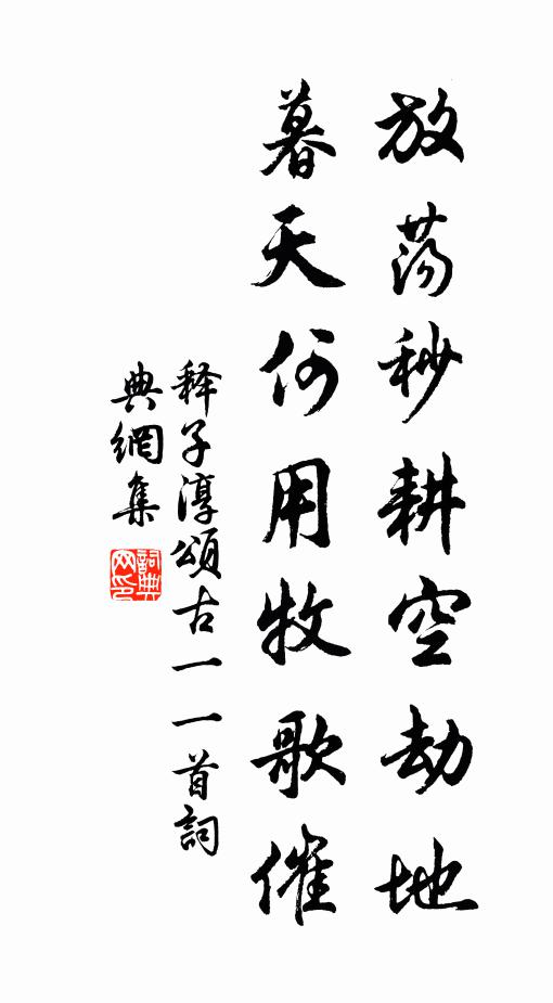 释子淳放荡秒耕空劫地，暮天何用牧歌催书法作品欣赏