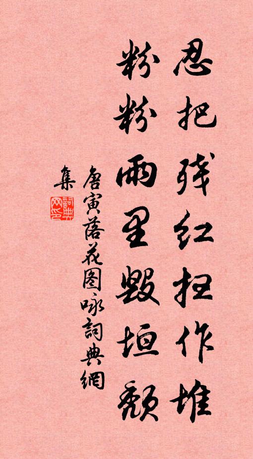 唐寅忍把残红扫作堆，粉粉雨里毁垣颓书法作品欣赏