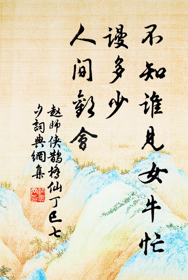 赵师侠不知谁见女牛忙，谩多少、人间欢会书法作品欣赏