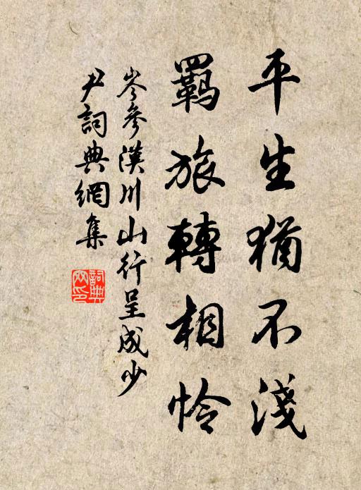 岑参平生犹不浅，羁旅转相怜书法作品欣赏