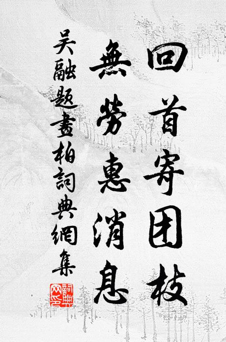 吴融回首寄团枝，无劳惠消息书法作品欣赏