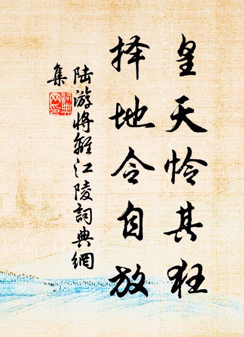 陆游皇天怜其狂，择地令自放书法作品欣赏