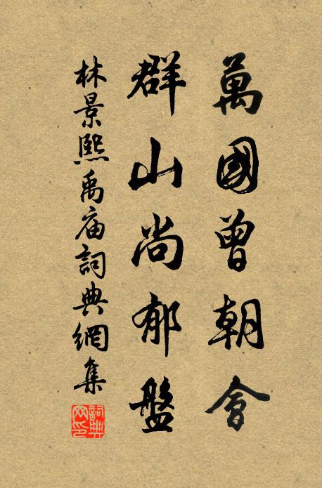 林景熙万国曾朝会，群山尚郁盘书法作品欣赏